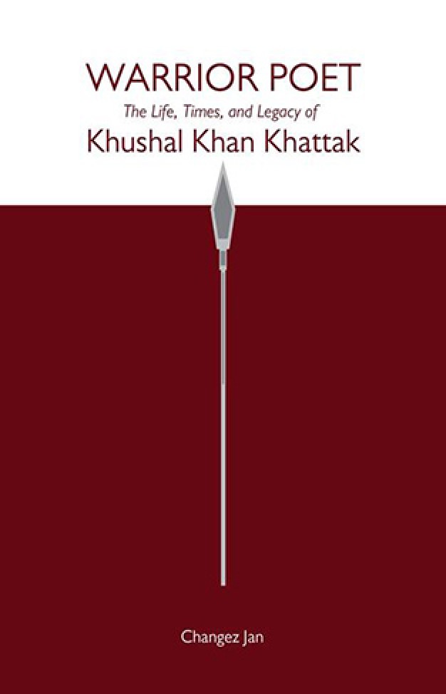 Warrior Poet: the Life, Times, and Legacy Of Khushal Khan Khattak